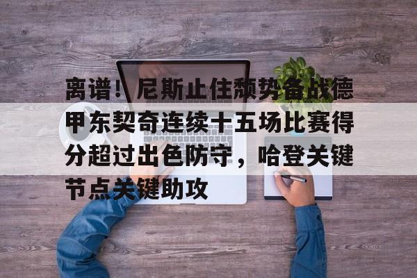 九游体育app-离谱！尼斯止住颓势备战德甲东契奇连续十五场比赛得分超过出色防守，哈登关键节点关键助攻的简单介绍