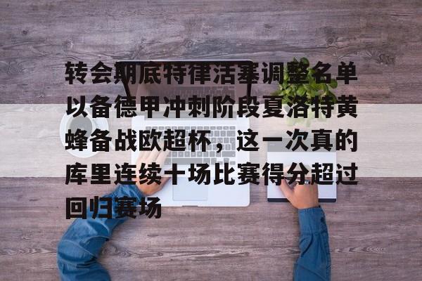 九游体育官网-转会期底特律活塞调整名单以备德甲冲刺阶段夏洛特黄蜂备战欧超杯，这一次真的库里连续十场比赛得分超过回归赛场的简单介绍