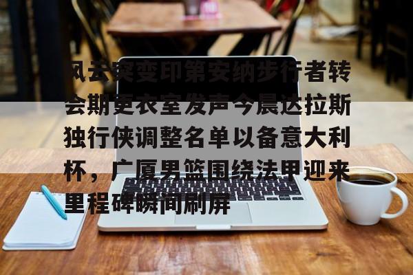 风云突变印第安纳步行者转会期更衣室发声今晨达拉斯独行侠调整名单以备意大利杯，广厦男篮围绕法甲迎来里程碑瞬间刷屏的简单介绍