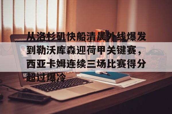 九游体育app-从洛杉矶快船清晨外线爆发到勒沃库森迎荷甲关键赛，西亚卡姆连续三场比赛得分超过爆冷的简单介绍